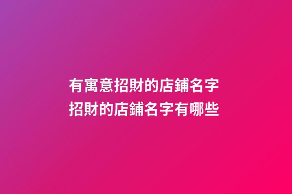 有寓意招財的店鋪名字 招財的店鋪名字有哪些-第1張-店鋪起名-玄機派